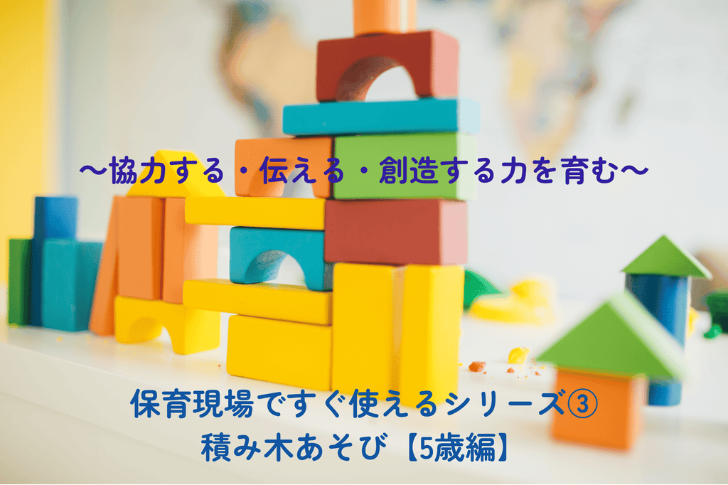 Immediately Useful in Childcare Series Part 3: Block Play for 5-Year-Olds ~Fostering Cooperation, Communication, and Creativity~
